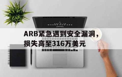 九游体育-ARB紧急遇到安全漏洞，损失高至316万美元